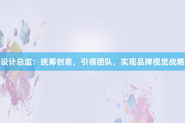 设计总监：统筹创意，引领团队，实现品牌视觉战略